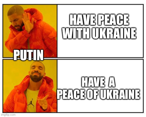 No - Yes | HAVE PEACE WITH UKRAINE; PUTIN; HAVE  A PEACE OF UKRAINE | image tagged in no - yes | made w/ Imgflip meme maker