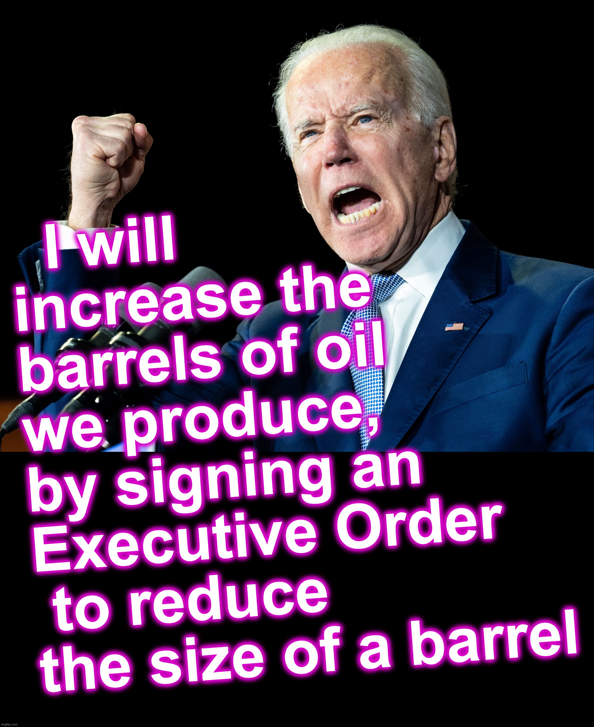 It's like those ever-shrinking cartons of ice cream... | I will increase the barrels of oil we produce, 
by signing an 
Executive Order
 to reduce the size of a barrel | image tagged in joe biden's fist,black box | made w/ Imgflip meme maker