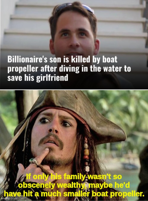 Life on the High Seas | If only his family wasn't so obscenely wealthy, maybe he'd have hit a much smaller boat propeller. | image tagged in if only i had a vj | made w/ Imgflip meme maker