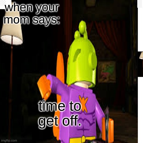#LEGOBATMANTHEVIDEOGAME | when your mom says:; time to get off. | image tagged in memes | made w/ Imgflip meme maker