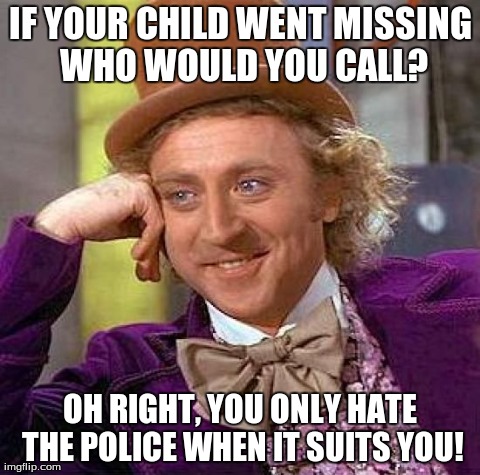 Creepy Condescending Wonka Meme | IF YOUR CHILD WENT MISSING WHO WOULD YOU CALL? OH RIGHT, YOU ONLY HATE THE POLICE WHEN IT SUITS YOU! | image tagged in memes,creepy condescending wonka | made w/ Imgflip meme maker
