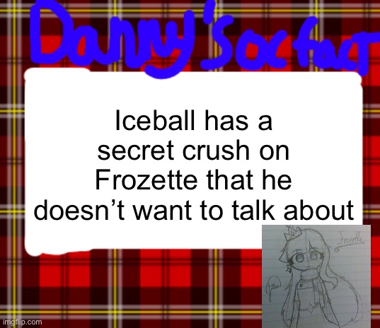 Danny’s OC fact | Iceball has a secret crush on Frozette that he doesn’t want to talk about | image tagged in danny s oc fact | made w/ Imgflip meme maker