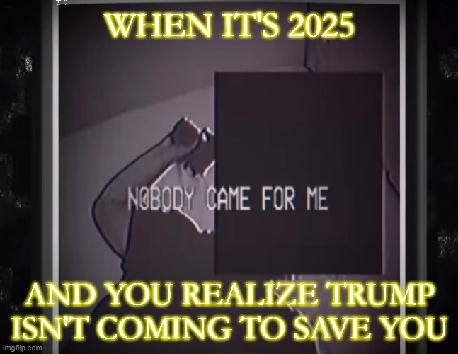 Wake Up Sheeple | WHEN IT'S 2025; AND YOU REALIZE TRUMP ISN'T COMING TO SAVE YOU | made w/ Imgflip meme maker