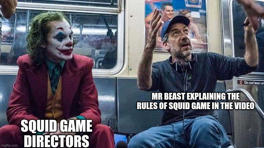 Memes Day 1 (12) | MR BEAST EXPLAINING THE RULES OF SQUID GAME IN THE VIDEO; SQUID GAME DIRECTORS | image tagged in joker listening to todd phillips on a subway | made w/ Imgflip meme maker