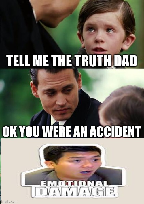 Finding Neverland | TELL ME THE TRUTH DAD; OK YOU WERE AN ACCIDENT | image tagged in memes,finding neverland | made w/ Imgflip meme maker