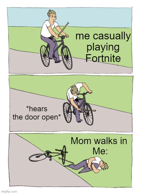 Bike Fall | me casually playing Fortnite; *hears the door open*; Mom walks in 
Me: | image tagged in memes,bike fall | made w/ Imgflip meme maker