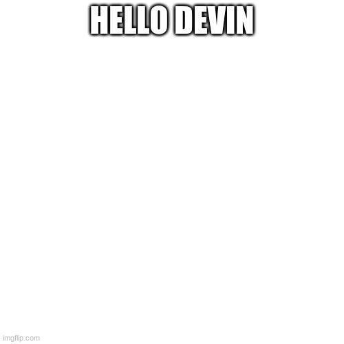 not a repost but i have a message to send, devin, comment below, and ill message you. | HELLO DEVIN | image tagged in memes,blank transparent square | made w/ Imgflip meme maker