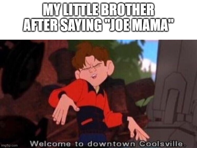 This is true |  MY LITTLE BROTHER AFTER SAYING "JOE MAMA" | image tagged in welcome to downtown coolsville | made w/ Imgflip meme maker