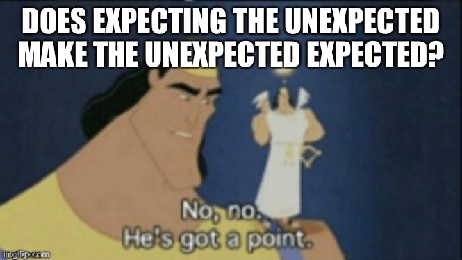 Wait, WHAT?! | DOES EXPECTING THE UNEXPECTED MAKE THE UNEXPECTED EXPECTED? | image tagged in no no hes got a point,unexpected,memes,funny | made w/ Imgflip meme maker