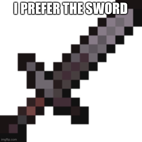 Netherite Sword | I PREFER THE SWORD | image tagged in netherite sword | made w/ Imgflip meme maker