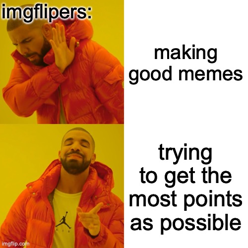 I dont understand! | imgflipers:; making good memes; trying to get the most points as possible | image tagged in memes,drake hotline bling,fun,funny,imgflip,imgflip users | made w/ Imgflip meme maker