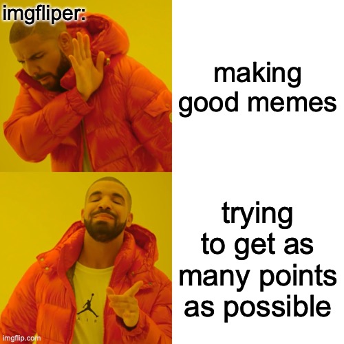 eeeeekekek! | imgfliper:; making good memes; trying to get as many points as possible | image tagged in memes,drake hotline bling,fun,funny,imgflip | made w/ Imgflip meme maker
