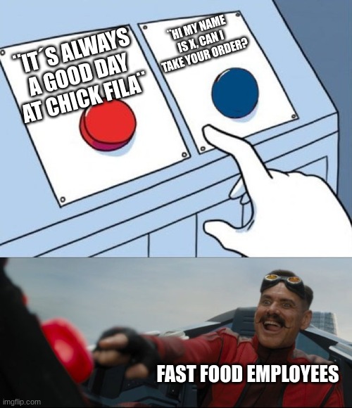 Robotnik Button | ¨HI MY NAME IS X, CAN I TAKE YOUR ORDER? ¨IT´S ALWAYS A GOOD DAY AT CHICK FILA¨; FAST FOOD EMPLOYEES | image tagged in robotnik button | made w/ Imgflip meme maker