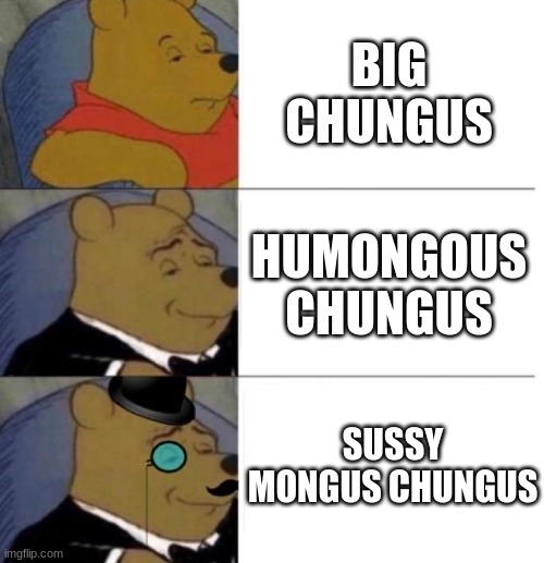 the last one was meant to be cringe | BIG CHUNGUS; HUMONGOUS CHUNGUS; SUSSY MONGUS CHUNGUS | image tagged in tuxedo winnie the pooh 3 panel,barney will eat all of your delectable biscuits,oh wow are you actually reading these tags | made w/ Imgflip meme maker
