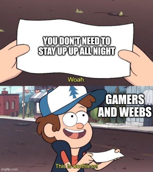 Gravity Falls Meme | YOU DON'T NEED TO STAY UP UP ALL NIGHT; GAMERS AND WEEBS | image tagged in gravity falls meme | made w/ Imgflip meme maker