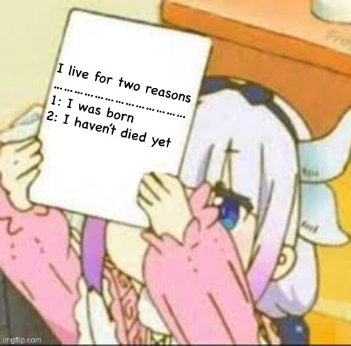 Life is so meaningful | I live for two reasons
…………………………………
1: I was born
2: I haven’t died yet | image tagged in kanna holding a sign | made w/ Imgflip meme maker