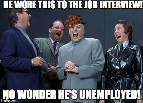 Laughing Villains | HE WORE THIS TO THE JOB INTERVIEW! NO WONDER HE'S UNEMPLOYED! | image tagged in memes,laughing villains,scumbag | made w/ Imgflip meme maker