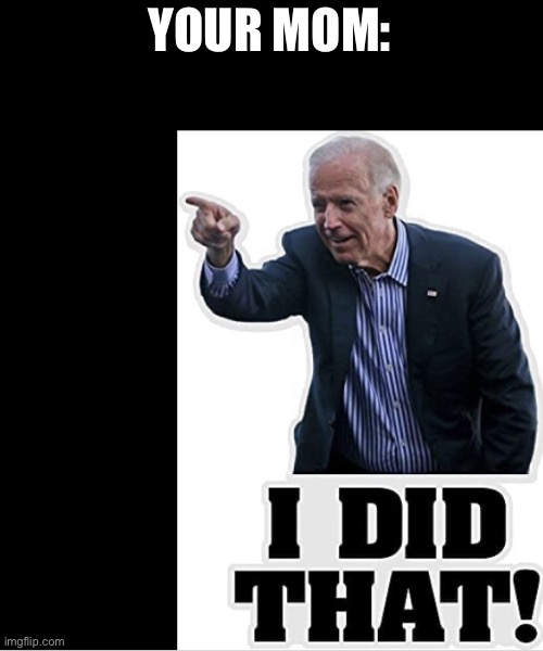 Biden Did That | YOUR MOM: | image tagged in biden did that | made w/ Imgflip meme maker