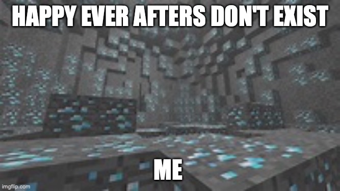 diamonds in a cave | HAPPY EVER AFTERS DON'T EXIST; ME | image tagged in minecraft | made w/ Imgflip meme maker