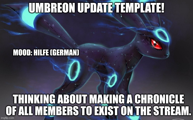 NEW TEMPLATE! | UMBREON UPDATE TEMPLATE! MOOD: HILFE (GERMAN); THINKING ABOUT MAKING A CHRONICLE OF ALL MEMBERS TO EXIST ON THE STREAM. | made w/ Imgflip meme maker