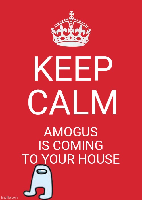 hmmmm | KEEP CALM; AMOGUS IS COMING TO YOUR HOUSE | image tagged in memes,keep calm and carry on red | made w/ Imgflip meme maker
