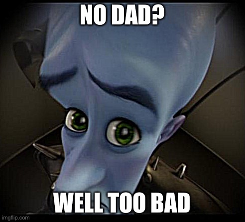 Ur mum | NO DAD? WELL TOO BAD | image tagged in no bitches | made w/ Imgflip meme maker