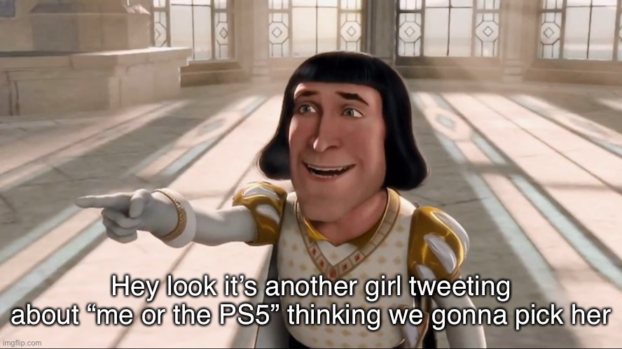 So people on twitter are using this now, might as well post it | Hey look it’s another girl tweeting about “me or the PS5” thinking we gonna pick her | image tagged in farquaad pointing,twitter | made w/ Imgflip meme maker