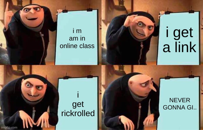 Gru's Plan | i m
am in online class; i get a link; i get rickrolled; NEVER GONNA GI.. | image tagged in memes,gru's plan | made w/ Imgflip meme maker