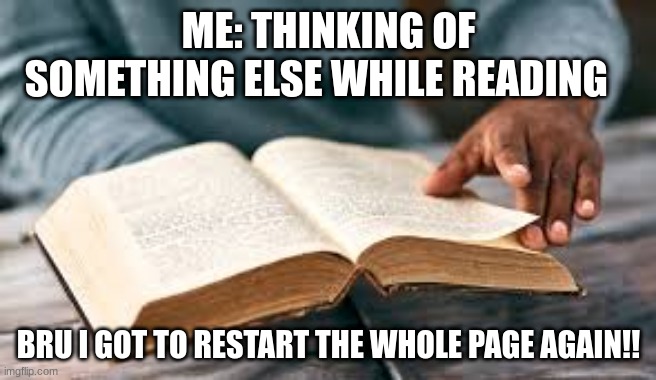 FACTS | ME: THINKING OF SOMETHING ELSE WHILE READING; BRU I GOT TO RESTART THE WHOLE PAGE AGAIN!! | image tagged in memes | made w/ Imgflip meme maker