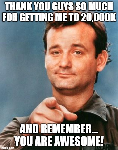 I'm at 20K already!!!!! |  THANK YOU GUYS SO MUCH FOR GETTING ME TO 20,000K; AND REMEMBER... YOU ARE AWESOME! | image tagged in bill murray you're awesome,20k | made w/ Imgflip meme maker
