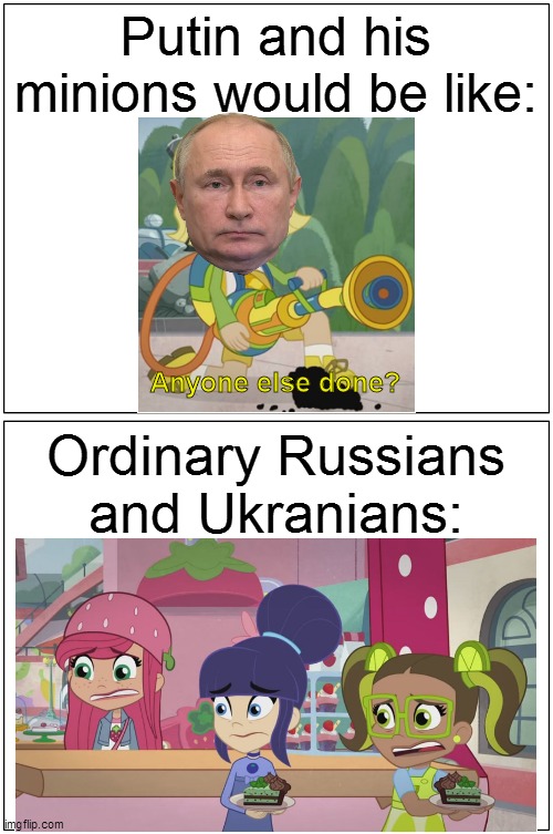 Anyone Else Done? | Putin and his minions would be like:; Anyone else done? Ordinary Russians and Ukranians: | image tagged in memes,blank comic panel 1x2,vladimir putin,putin,strawberry shortcake,strawberry shortcake berry in the big city | made w/ Imgflip meme maker