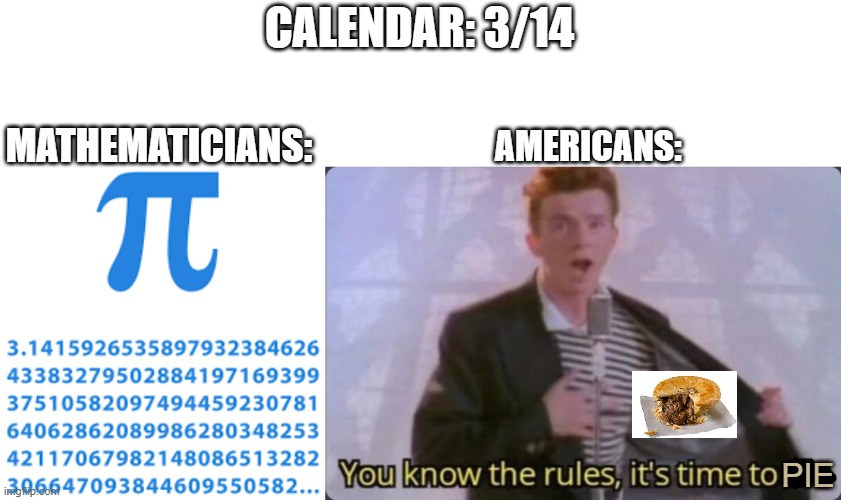 Happy Pi day lol | CALENDAR: 3/14; MATHEMATICIANS:; AMERICANS:; PIE | image tagged in you know the rules it's time to die,pi day | made w/ Imgflip meme maker