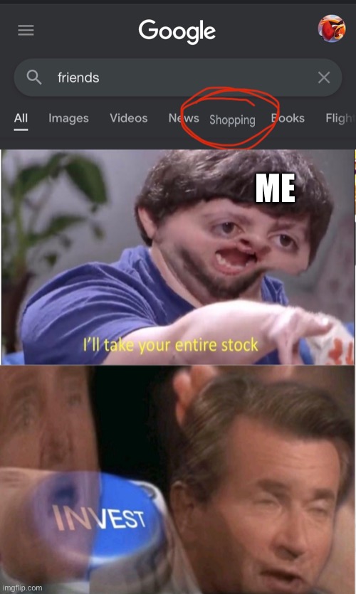 ME | image tagged in i'll take your entire stock i n v e s t | made w/ Imgflip meme maker