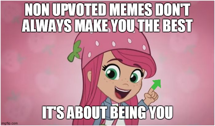 Non upvoted memes are about being you | NON UPVOTED MEMES DON'T ALWAYS MAKE YOU THE BEST; IT'S ABOUT BEING YOU | image tagged in strawberry shortcake,strawberry shortcake berry in the big city,upvotes,upvote,upvote if you agree,upvote begging | made w/ Imgflip meme maker