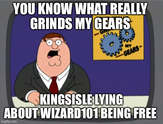 Peter Griffin News | YOU KNOW WHAT REALLY 
GRINDS MY GEARS; KINGSISLE LYING ABOUT WIZARD101 BEING FREE | image tagged in memes,peter griffin news | made w/ Imgflip meme maker