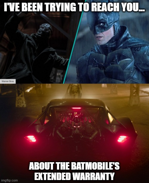 I've been trying to reach you... | I'VE BEEN TRYING TO REACH YOU... ABOUT THE BATMOBILE'S
EXTENDED WARRANTY | image tagged in batman,batmobile,the riddler,extended warranty,funny,funny memes | made w/ Imgflip meme maker