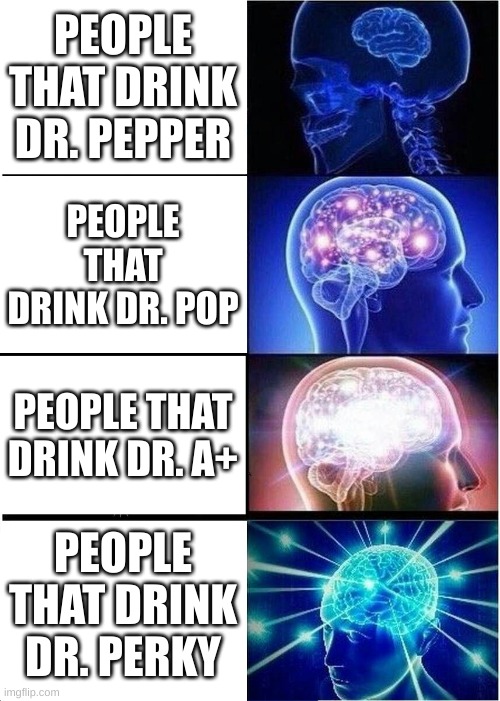 Dr pepper fakes |  PEOPLE THAT DRINK DR. PEPPER; PEOPLE THAT DRINK DR. POP; PEOPLE THAT DRINK DR. A+; PEOPLE THAT DRINK DR. PERKY | image tagged in memes,expanding brain | made w/ Imgflip meme maker