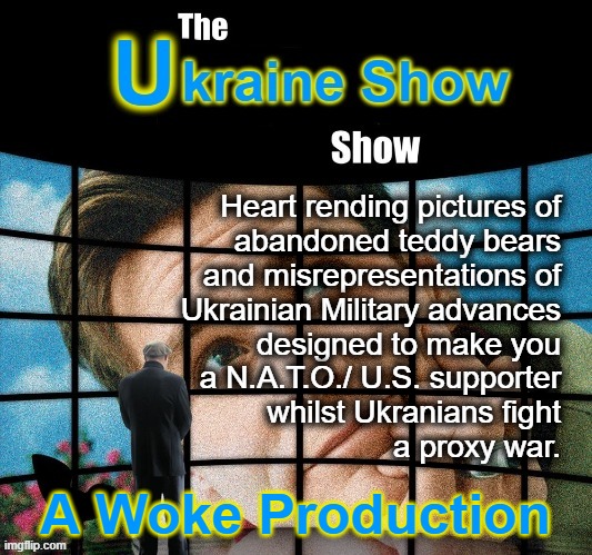 True Man ! | Heart rending pictures of
abandoned teddy bears
and misrepresentations of
Ukrainian Military advances
designed to make you
a N.A.T.O./ U.S. supporter
whilst Ukranians fight
a proxy war. A Woke Production | image tagged in ukraine | made w/ Imgflip meme maker