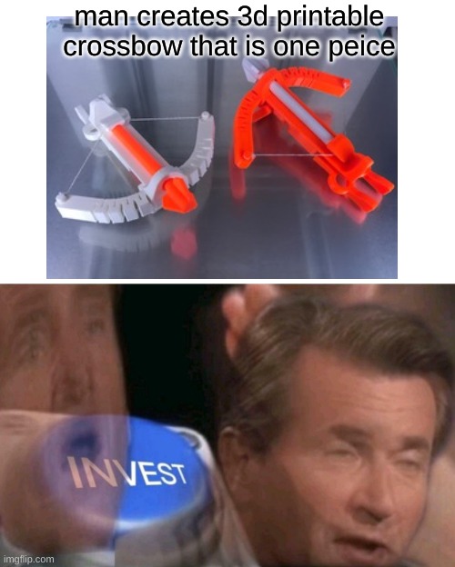 i dont need to invest, I already got a 3d printer. | man creates 3d printable crossbow that is one peice | image tagged in invest | made w/ Imgflip meme maker