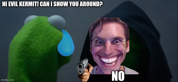 whA- | HI EVIL KERMIT! CAN I SHOW YOU AROUND? NO | image tagged in memes,evil kermit | made w/ Imgflip meme maker