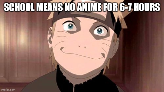 Naruto | SCHOOL MEANS NO ANIME FOR 6-7 HOURS | image tagged in naruto,wtf,i hate school,stop reading the tags,evil fox | made w/ Imgflip meme maker
