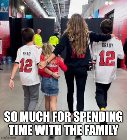 What a guy | SO MUCH FOR SPENDING TIME WITH THE FAMILY | image tagged in tom brady,liar,cheat | made w/ Imgflip meme maker