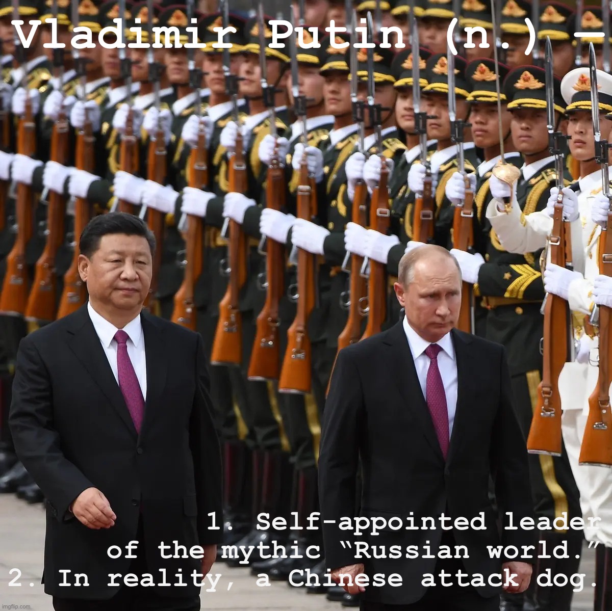 Vladimir Putin chooses “giant North Korea” for his country’s future. | Vladimir Putin (n.) —; 1. Self-appointed leader of the mythic “Russian world.” 2. In reality, a Chinese attack dog. | image tagged in vladimir putin xi jinping military parade | made w/ Imgflip meme maker