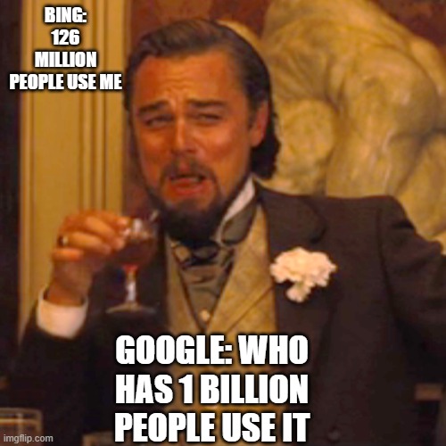 I use google :) | BING: 126 MILLION PEOPLE USE ME; GOOGLE: WHO HAS 1 BILLION PEOPLE USE IT | image tagged in memes,laughing leo | made w/ Imgflip meme maker