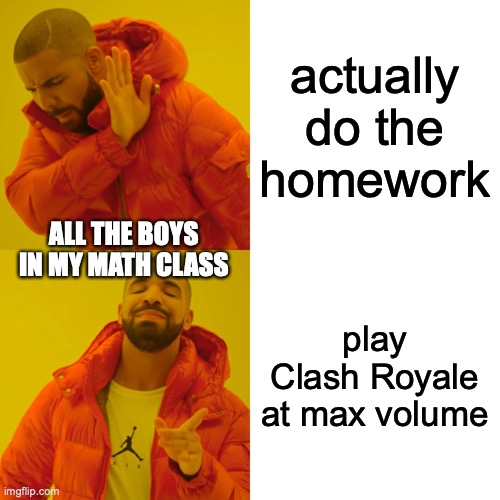 you can just hear 'Hog Riiiider!' at the back of the room | actually do the homework; ALL THE BOYS IN MY MATH CLASS; play Clash Royale at max volume | image tagged in memes,drake hotline bling | made w/ Imgflip meme maker