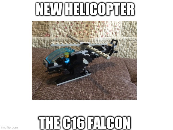 New helicopter | NEW HELICOPTER; THE C16 FALCON | image tagged in helicopter,aaa | made w/ Imgflip meme maker