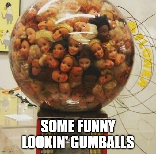 cursed barbie images, part 8 | SOME FUNNY LOOKIN' GUMBALLS | made w/ Imgflip meme maker