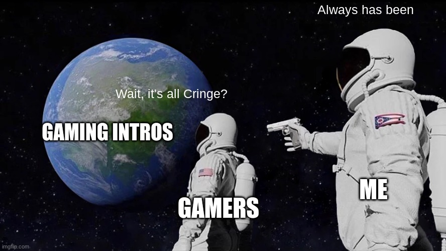 Is It All Cringe? | Always has been; Wait, it's all Cringe? GAMING INTROS; ME; GAMERS | image tagged in memes,always has been,cringe gaming intros | made w/ Imgflip meme maker