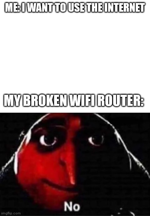 ME: I WANT TO USE THE INTERNET; MY BROKEN WIFI ROUTER: | image tagged in blank white template,gru no | made w/ Imgflip meme maker