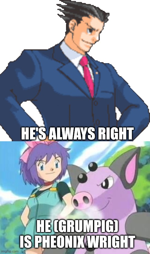Potential Pokemon Easter Egg?? Boi this is what I thought | HE'S ALWAYS RIGHT; HE (GRUMPIG) IS PHEONIX WRIGHT | image tagged in phoenix wright,pokemon | made w/ Imgflip meme maker